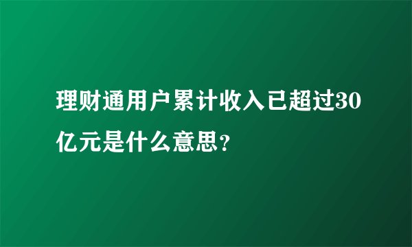 理财通用户累计收入已超过30亿元是什么意思？