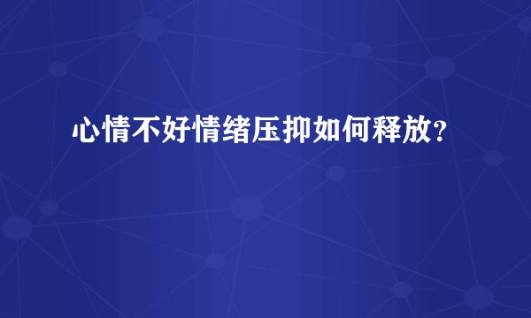 心情不好情绪压抑如何释放？