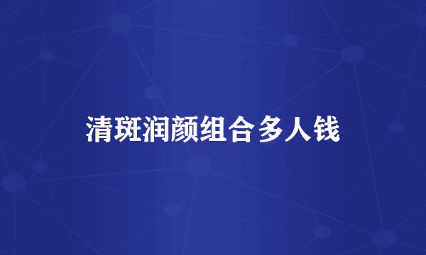 清斑润颜组合多人钱