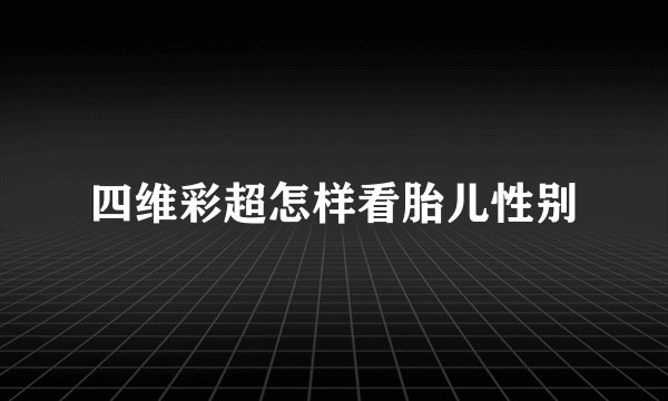 四维彩超怎样看胎儿性别