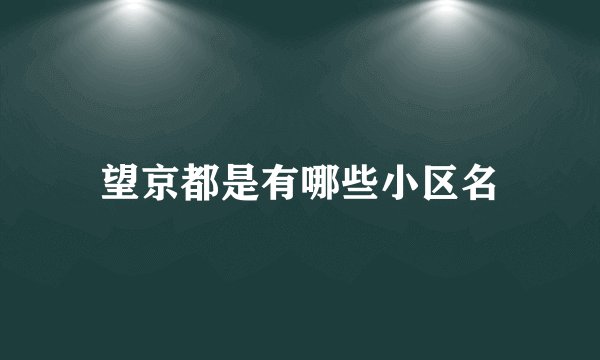 望京都是有哪些小区名