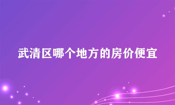 武清区哪个地方的房价便宜