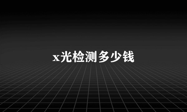 x光检测多少钱