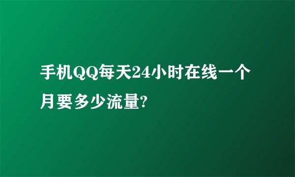 手机QQ每天24小时在线一个月要多少流量?
