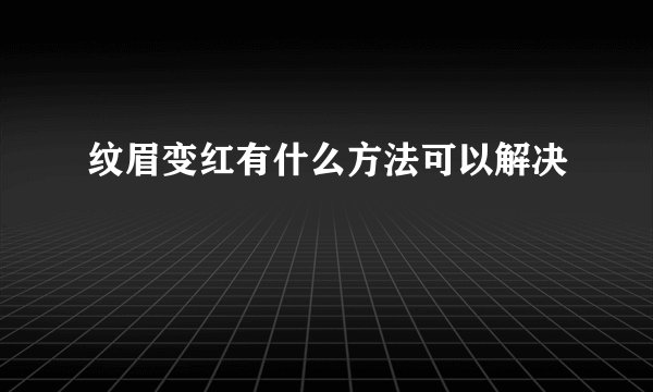 纹眉变红有什么方法可以解决