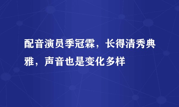 配音演员季冠霖,长得清秀典雅,声音也是变化多样