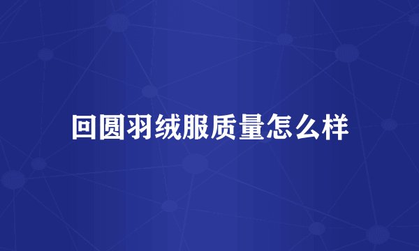 回圆羽绒服质量怎么样