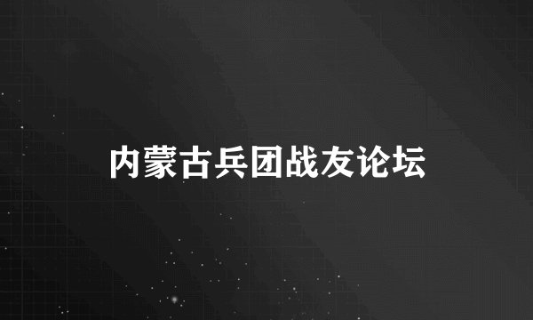 内蒙古兵团战友论坛