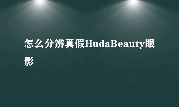 怎么分辨真假HudaBeauty眼影