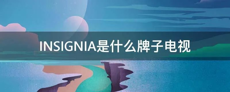 INSIGNIA是什么牌子电视