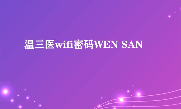 温三医wifi密码WEN SAN