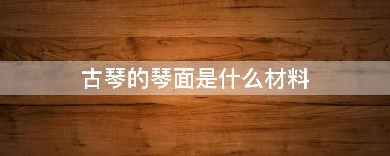 古琴的琴面是什么材料