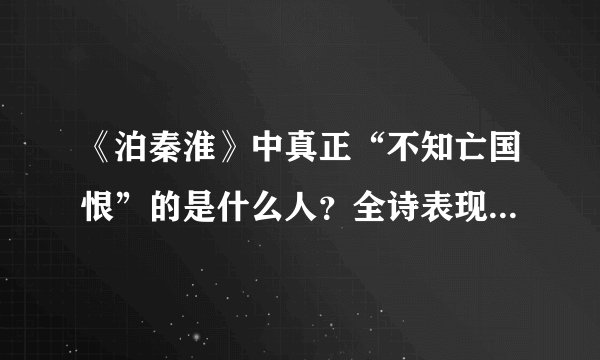 《泊秦淮》中真正“不知亡国恨”的是什么人？全诗表现了诗人怎样的感情？