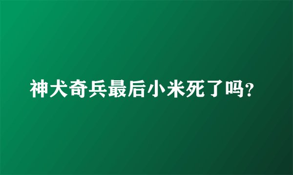 神犬奇兵最后小米死了吗?