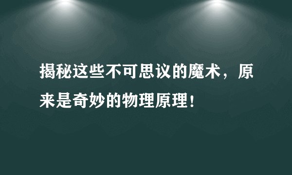 揭秘这些不可思议的魔术，原来是奇妙的物理原理！