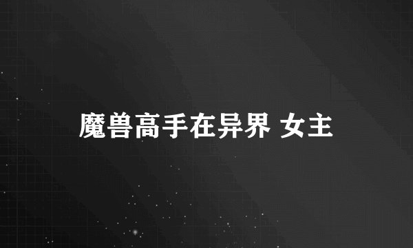 魔兽高手在异界 女主