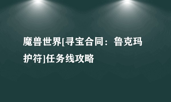 魔兽世界[寻宝合同：鲁克玛护符]任务线攻略