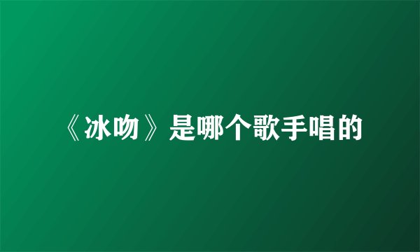 《冰吻》是哪个歌手唱的