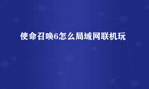 使命召唤6怎么局域网联机玩