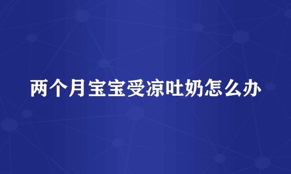 两个月宝宝受凉吐奶怎么办