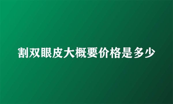 割双眼皮大概要价格是多少