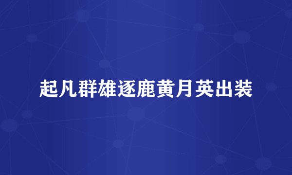 起凡群雄逐鹿黄月英出装