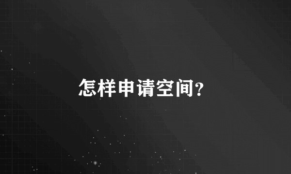 怎样申请空间？