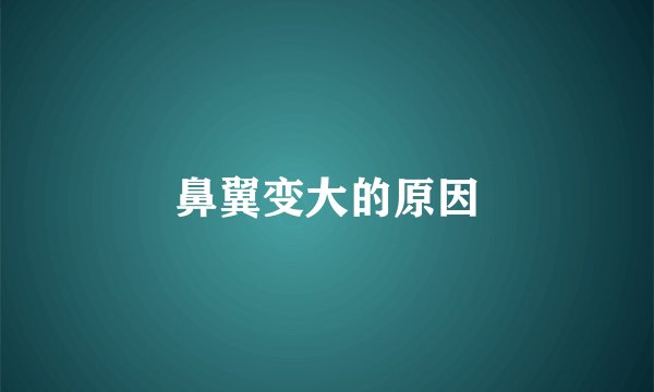 鼻翼变大的原因
