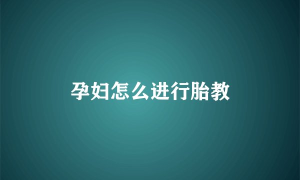 孕妇怎么进行胎教
