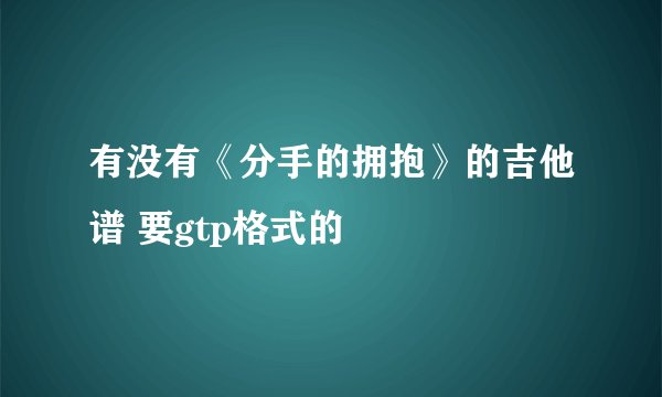 有没有《分手的拥抱》的吉他谱 要gtp格式的