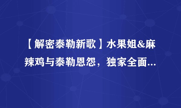 【解密泰勒新歌】水果姐&麻辣鸡与泰勒恩怨，独家全面解析霉霉的复仇（下）