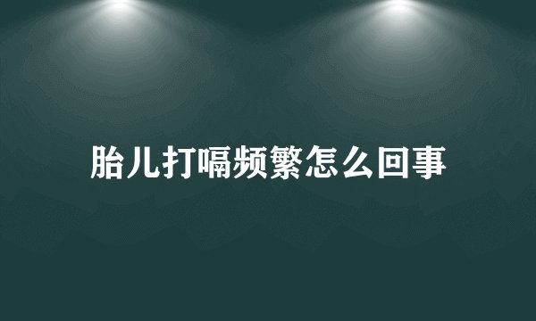 胎儿打嗝频繁怎么回事