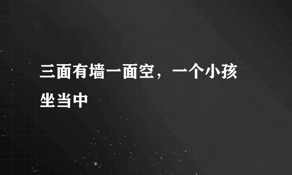 三面有墙一面空，一个小孩 坐当中