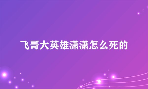 飞哥大英雄潇潇怎么死的