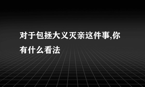 对于包拯大义灭亲这件事,你有什么看法
