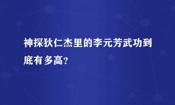 神探狄仁杰里的李元芳武功到底有多高?