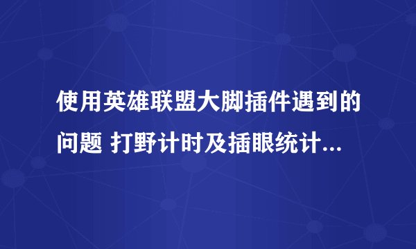 使用英雄联盟大脚插件遇到的问题 打野计时及插眼统计不生效，进入游戏对战后右上角看不到大脚工具