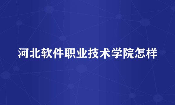 河北软件职业技术学院怎样