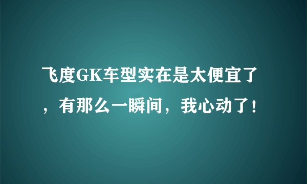 飞度GK车型实在是太便宜了，有那么一瞬间，我心动了！