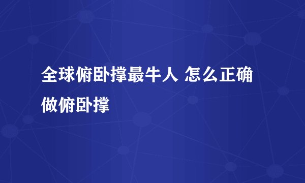 全球俯卧撑最牛人 怎么正确做俯卧撑