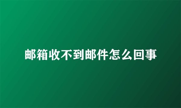 邮箱收不到邮件怎么回事