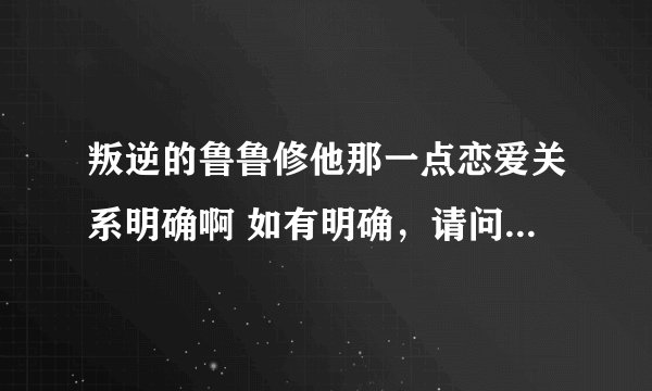 叛逆的鲁鲁修他那一点恋爱关系明确啊 如有明确，请问是在哪一级？