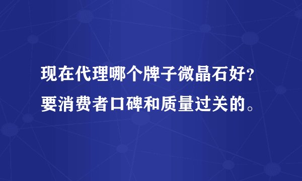 现在代理哪个牌子微晶石好?要消费者口碑和质量过关的。
