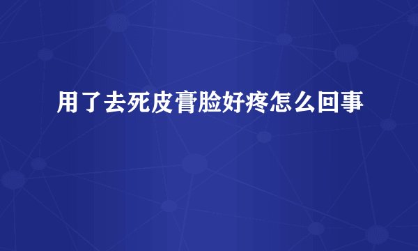 用了去死皮膏脸好疼怎么回事