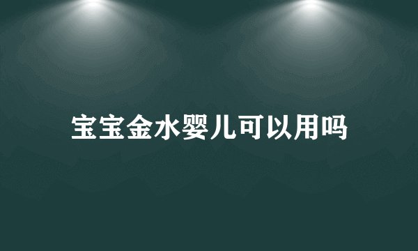 宝宝金水婴儿可以用吗