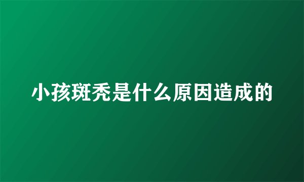 小孩斑秃是什么原因造成的