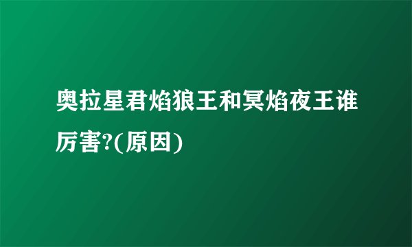 奥拉星君焰狼王和冥焰夜王谁厉害?(原因)