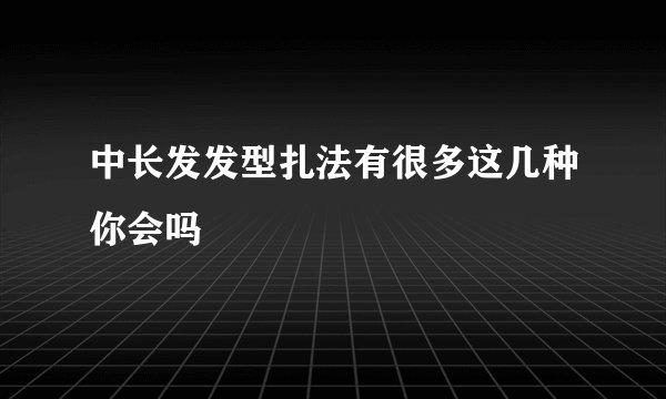 中长发发型扎法有很多这几种你会吗