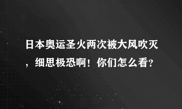 日本奥运圣火两次被大风吹灭，细思极恐啊！你们怎么看？