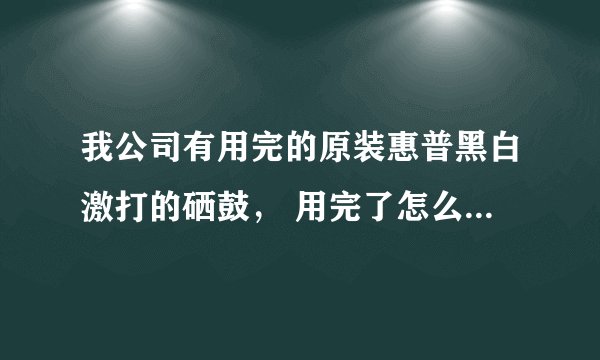 我公司有用完的原装惠普黑白激打的硒鼓, 用完了怎么处理,可以让惠普公司回收吗?